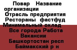 Повар › Название организации ­ Burger King › Отрасль предприятия ­ Рестораны, фастфуд › Минимальный оклад ­ 1 - Все города Работа » Вакансии   . Башкортостан респ.,Баймакский р-н